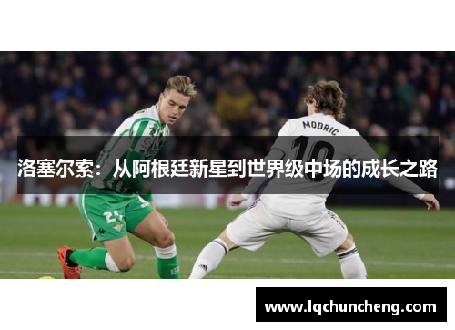洛塞尔索：从阿根廷新星到世界级中场的成长之路